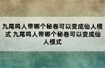 九尾鸣人带哪个秘卷可以变成仙人模式 九尾鸣人带哪个秘卷可以变成仙人模式